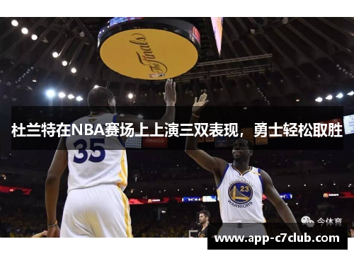 杜兰特在NBA赛场上上演三双表现，勇士轻松取胜