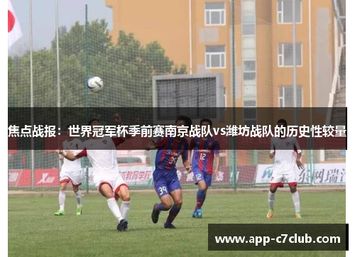 焦点战报：世界冠军杯季前赛南京战队vs潍坊战队的历史性较量