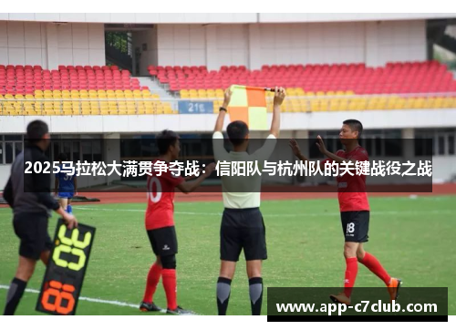 2025马拉松大满贯争夺战：信阳队与杭州队的关键战役之战
